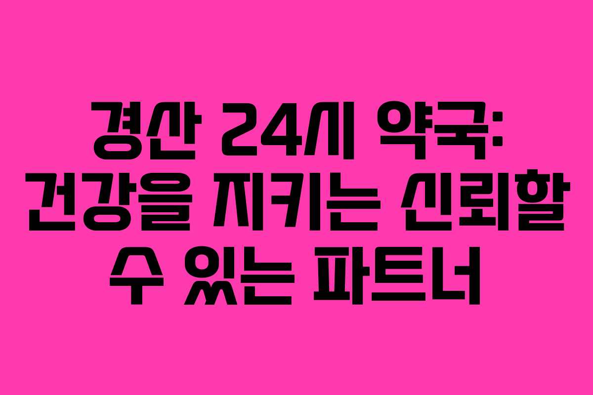 경산 24시 약국: 건강을 지키는 신뢰할 수 있는 파트너