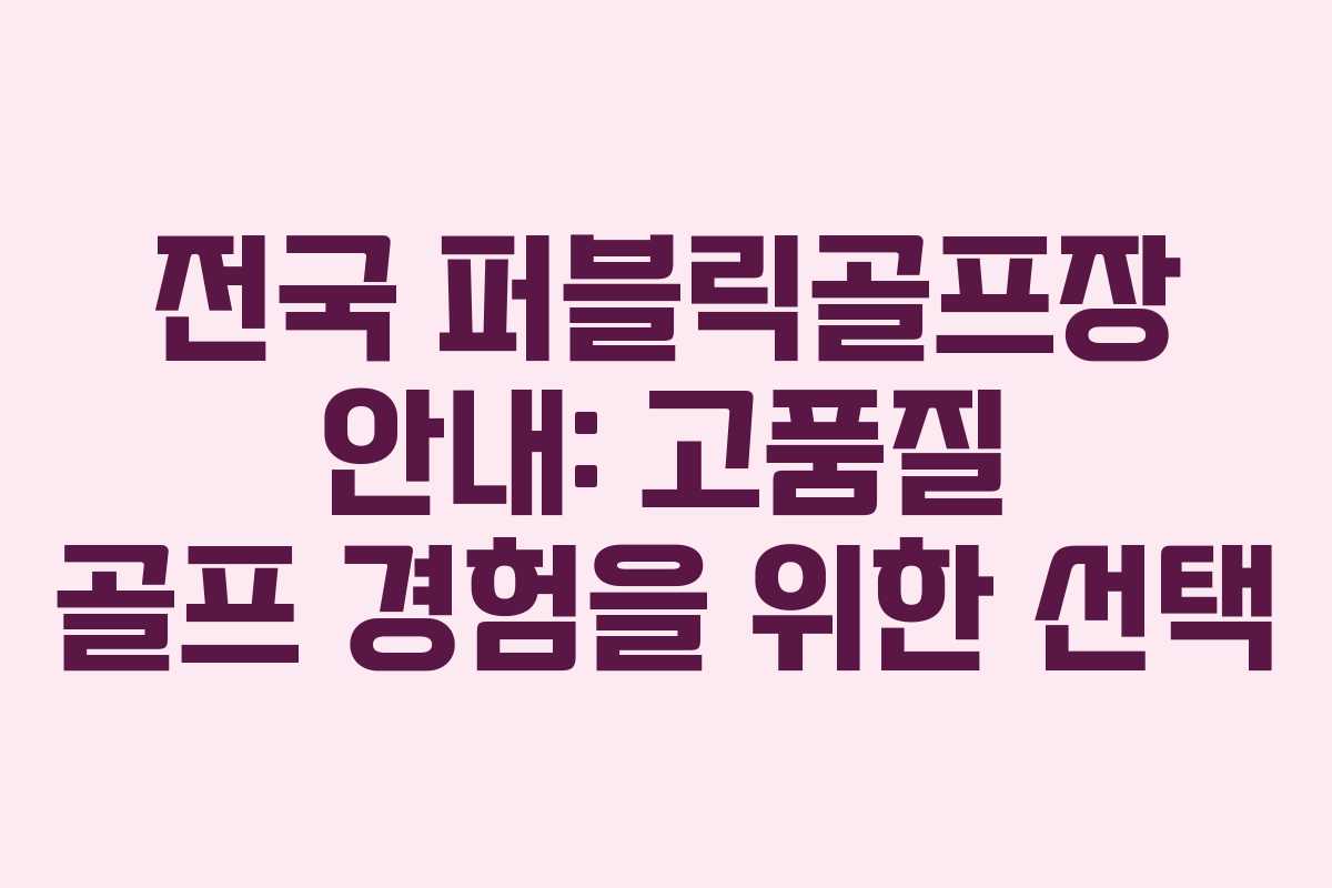 전국 퍼블릭골프장 안내: 고품질 골프 경험을 위한 선택