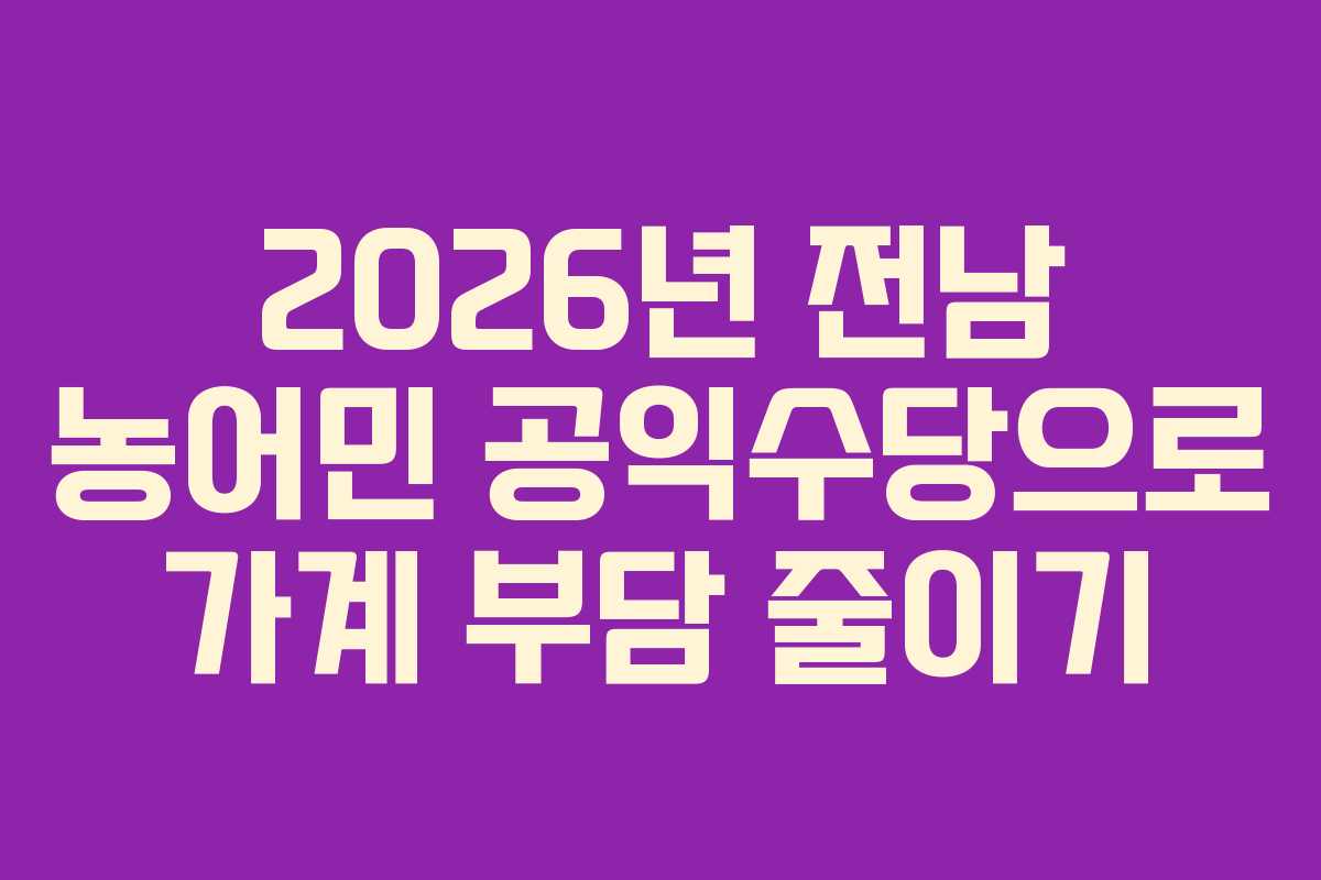 2026년 전남 농어민 공익수당으로 가계 부담 줄이기
