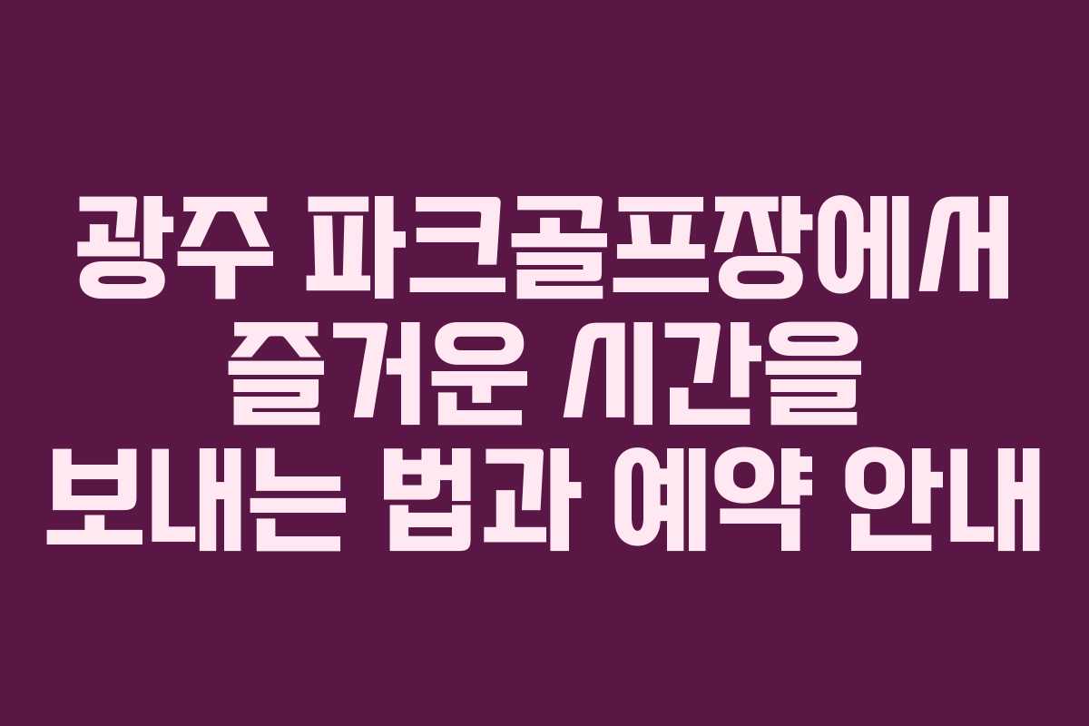 광주 파크골프장에서 즐거운 시간을 보내는 법과 예약 안내