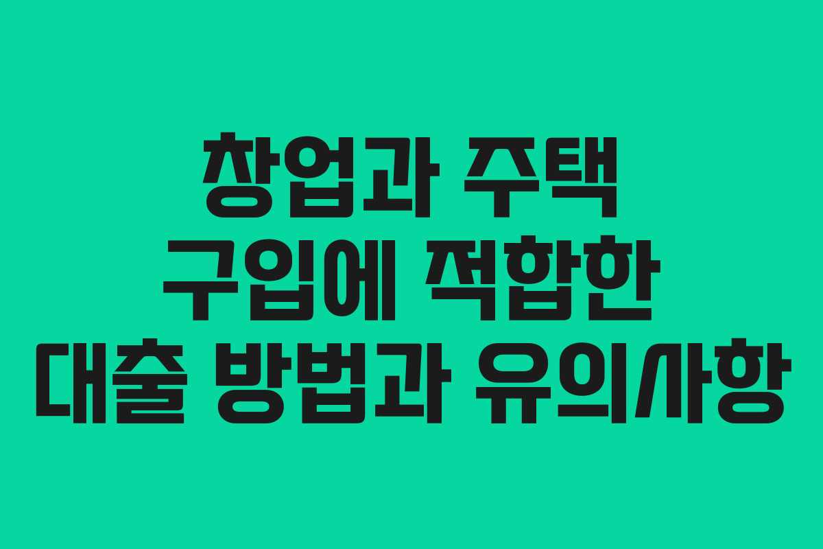 창업과 주택 구입에 적합한 대출 방법과 유의사항