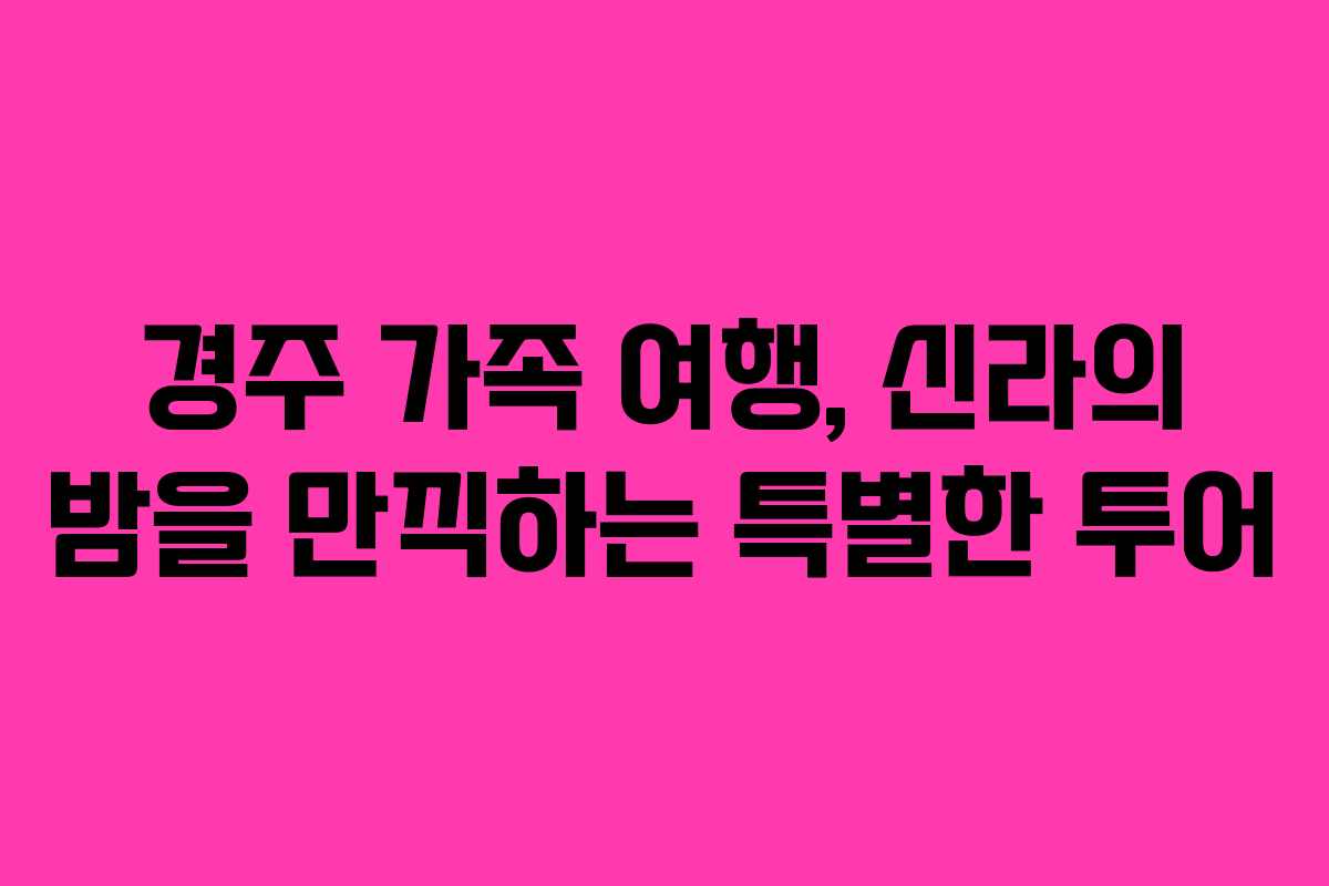 경주 가족 여행, 신라의 밤을 만끽하는 특별한 투어