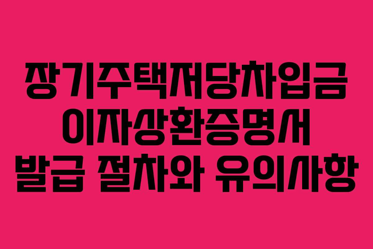 장기주택저당차입금 이자상환증명서 발급 절차와 유의사항