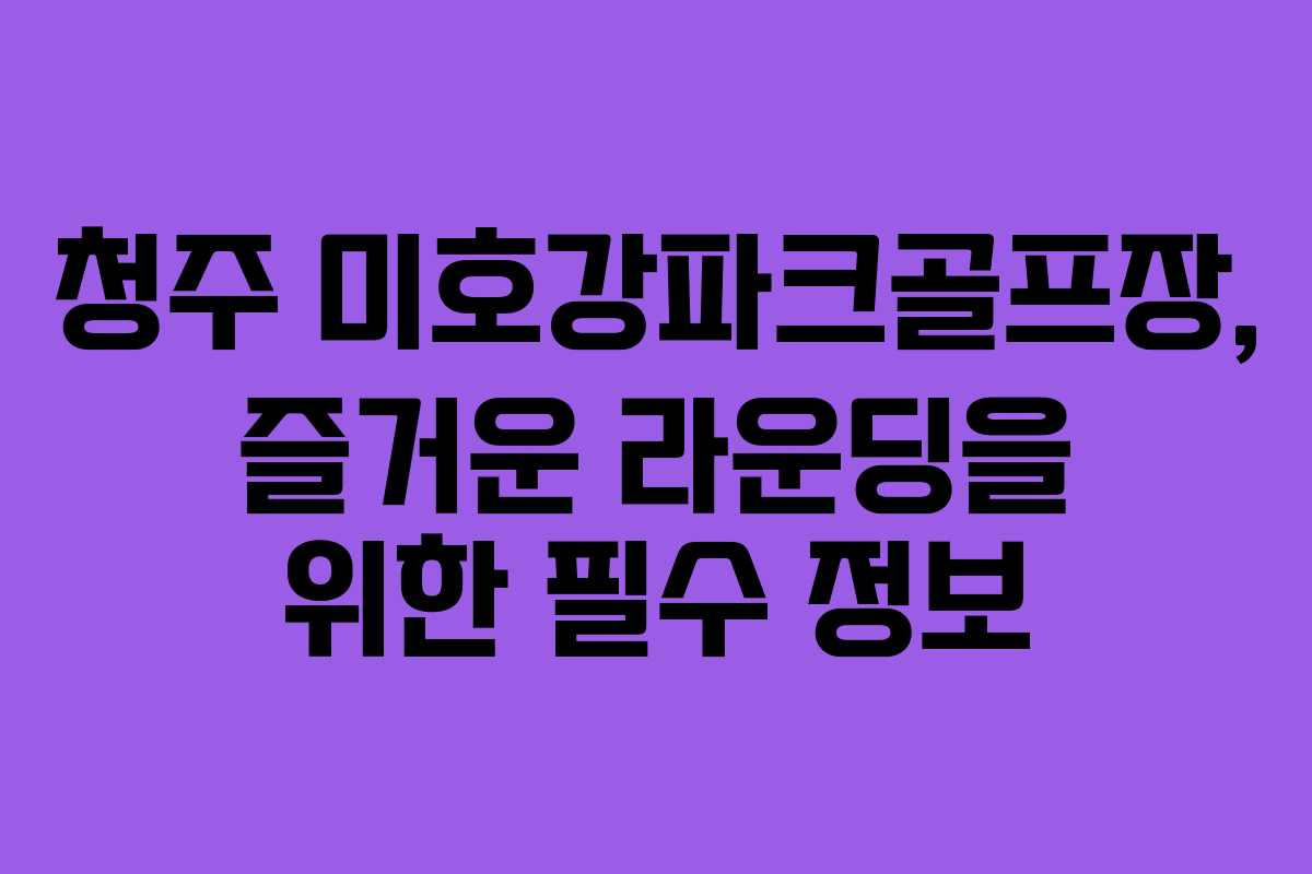 청주 미호강파크골프장, 즐거운 라운딩을 위한 필수 정보