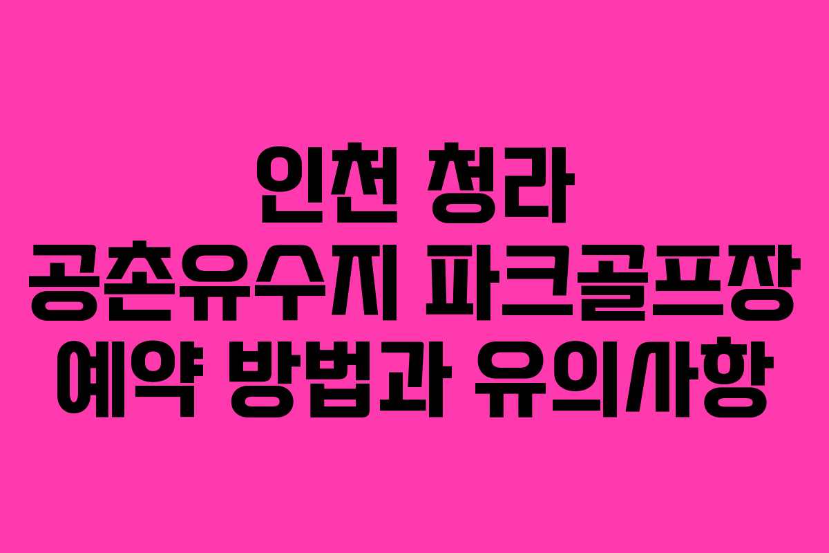 인천 청라 공촌유수지 파크골프장 예약 방법과 유의사항