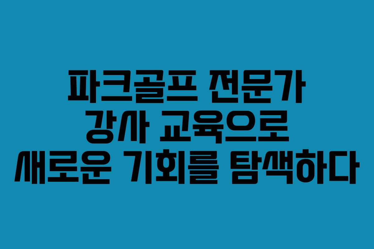 파크골프 전문가 강사 교육으로 새로운 기회를 탐색하다