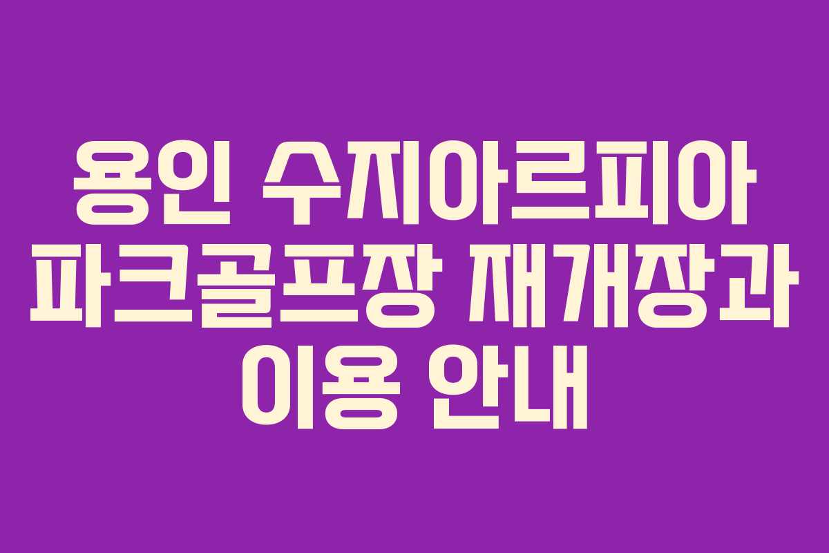 용인 수지아르피아 파크골프장 재개장과 이용 안내