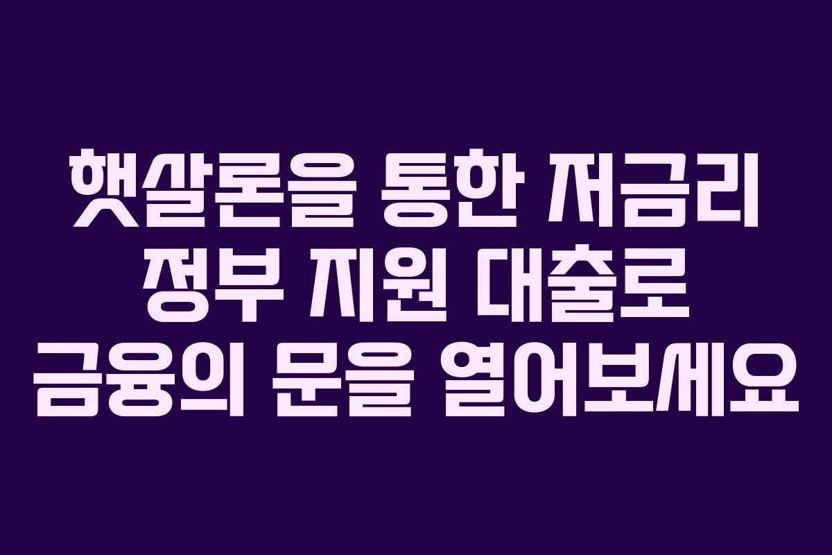 햇살론을 통한 저금리 정부 지원 대출로 금융의 문을 열어보세요