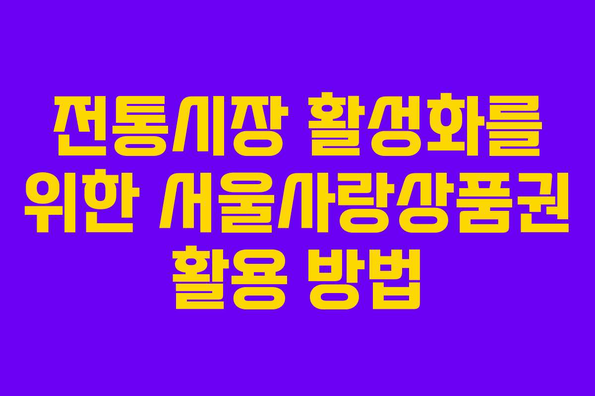 전통시장 활성화를 위한 서울사랑상품권 활용 방법