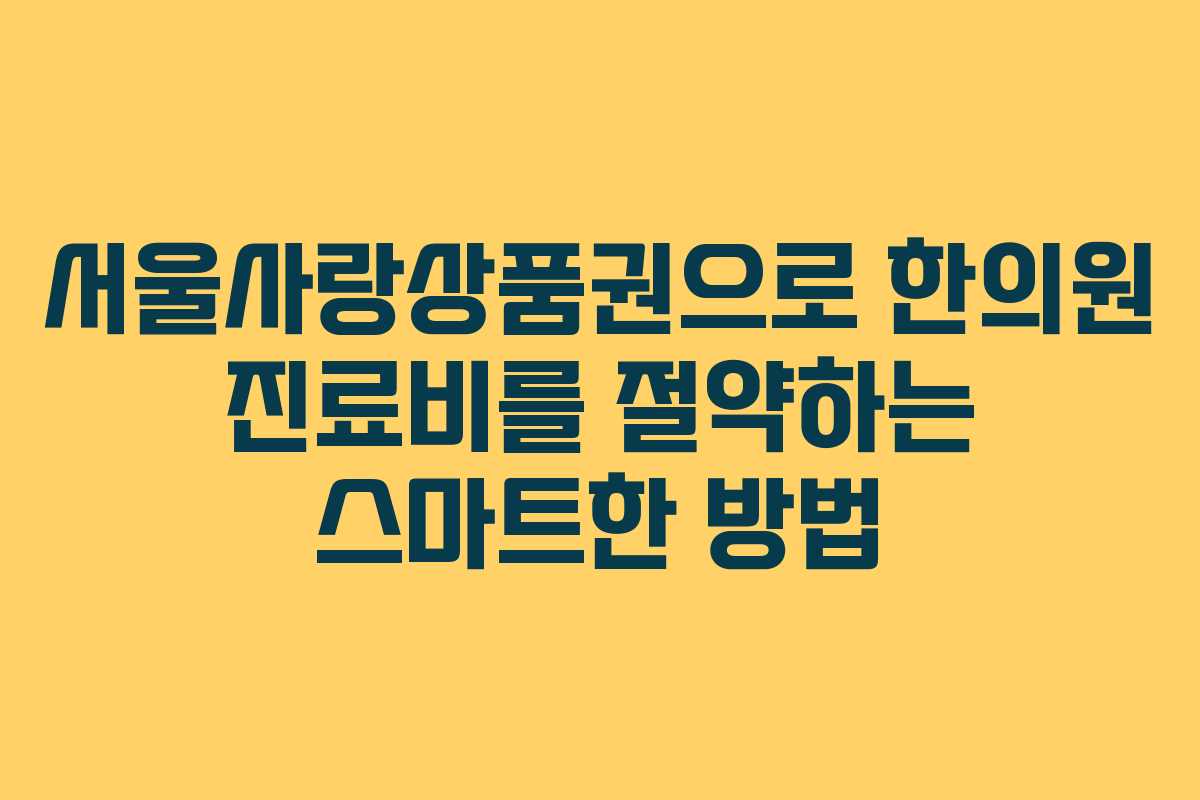서울사랑상품권으로 한의원 진료비를 절약하는 스마트한 방법
