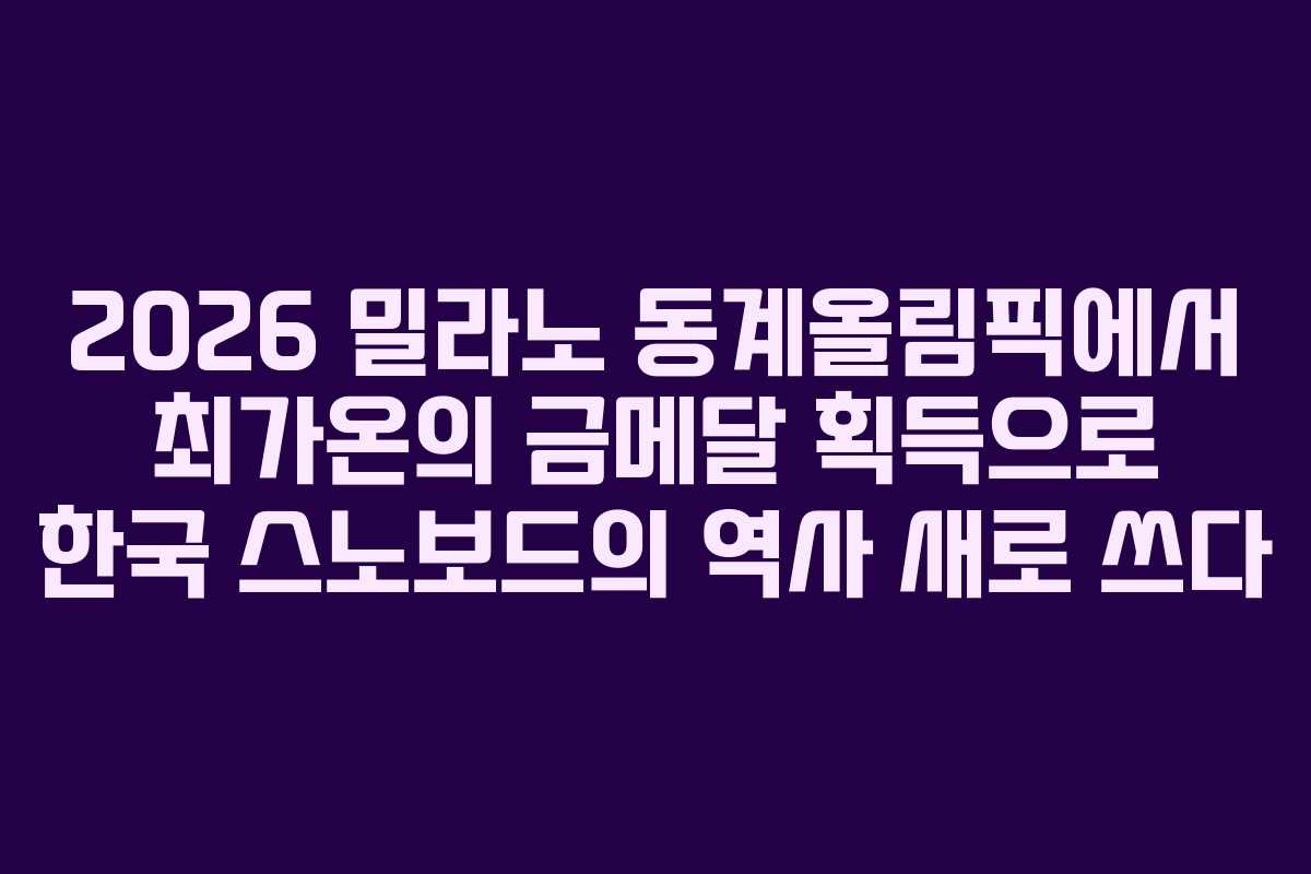 2026 밀라노 동계올림픽에서 최가온의 금메달 획득으로 한국 스노보드의 역사 새로 쓰다