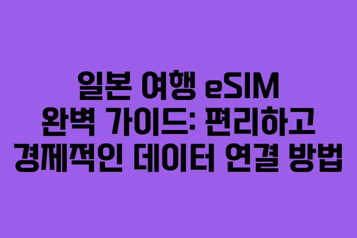 일본 여행 eSIM 완벽 가이드: 편리하고 경제적인 데이터 연결 방법
