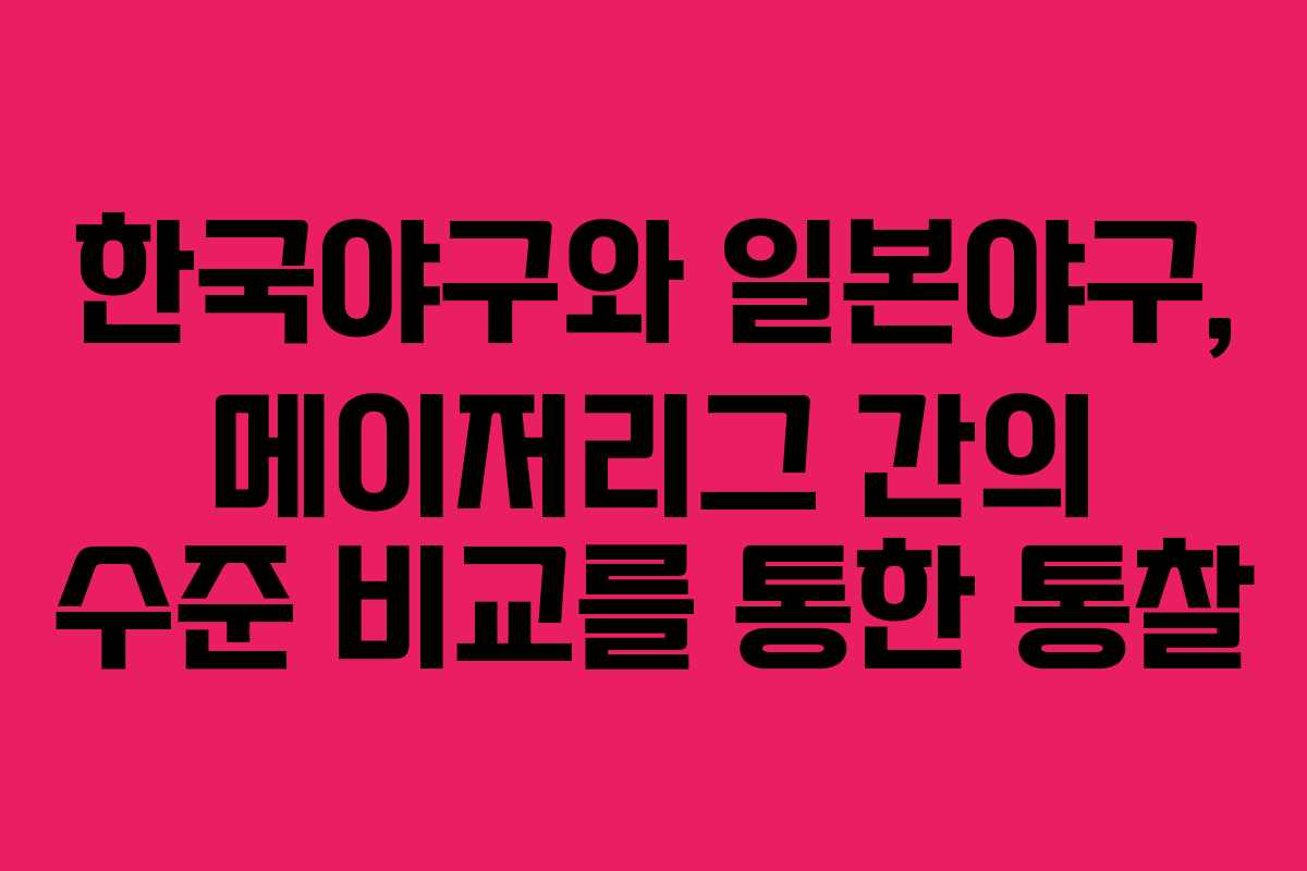 한국야구와 일본야구, 메이저리그 간의 수준 비교를 통한 통찰