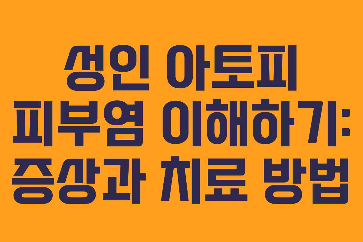 성인 아토피 피부염 이해하기: 증상과 치료 방법