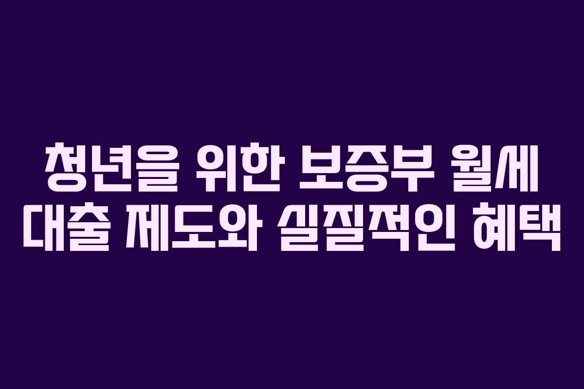 청년을 위한 보증부 월세 대출 제도와 실질적인 혜택
