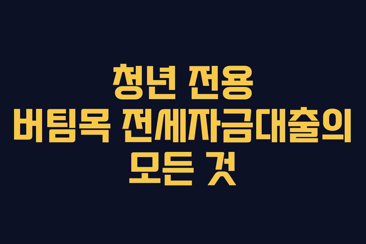 청년 전용 버팀목 전세자금대출의 모든 것