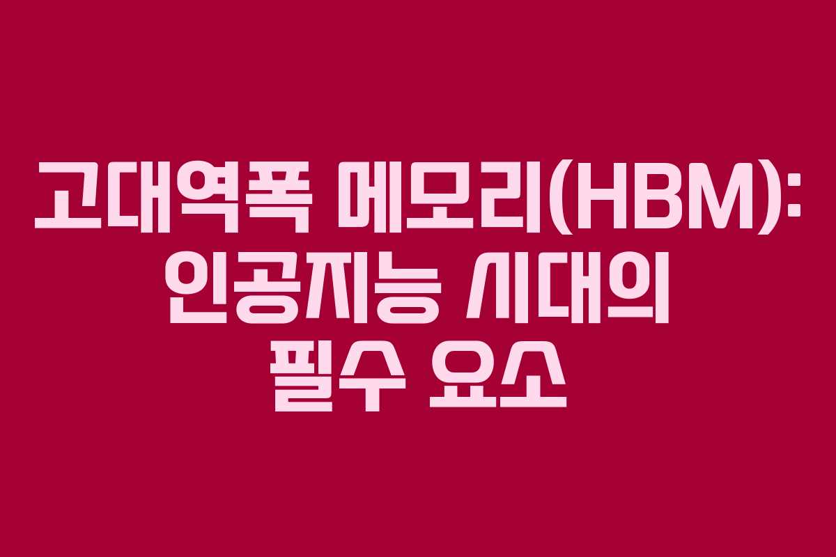 고대역폭 메모리(HBM): 인공지능 시대의 필수 요소