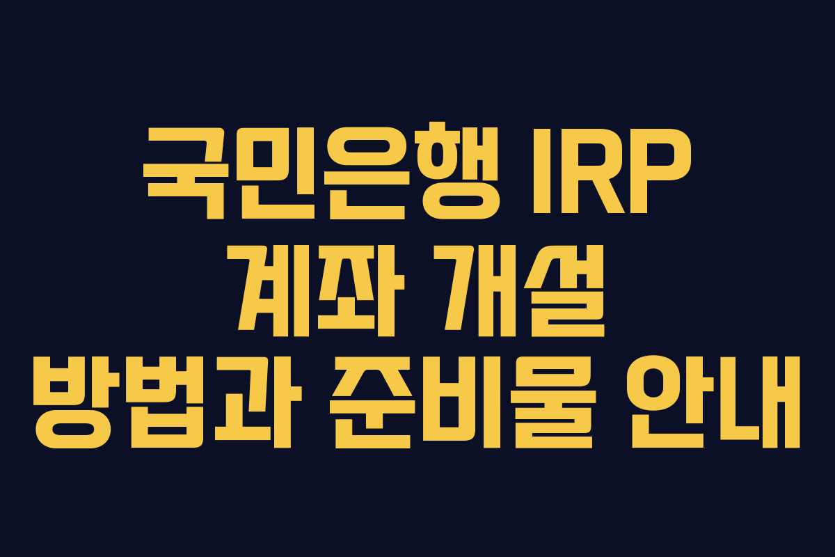 국민은행 IRP 계좌 개설 방법과 준비물 안내