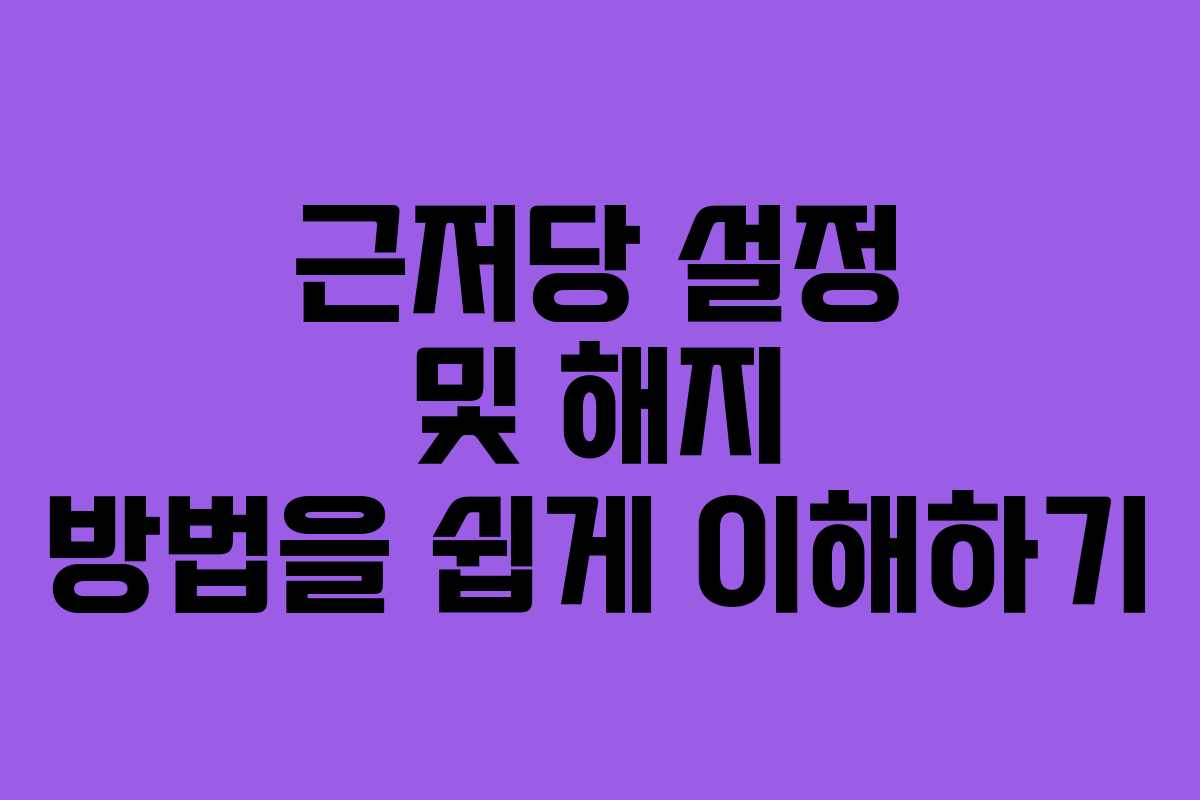 근저당 설정 및 해지 방법을 쉽게 이해하기