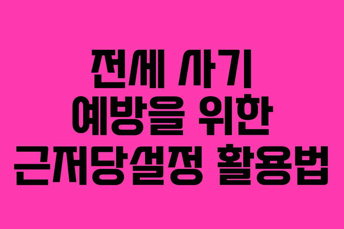 전세 사기 예방을 위한 근저당설정 활용법
