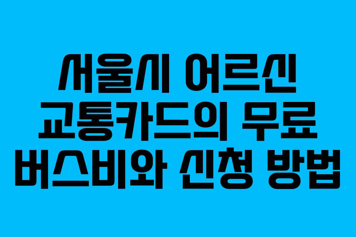 서울시 어르신 교통카드의 무료 버스비와 신청 방법