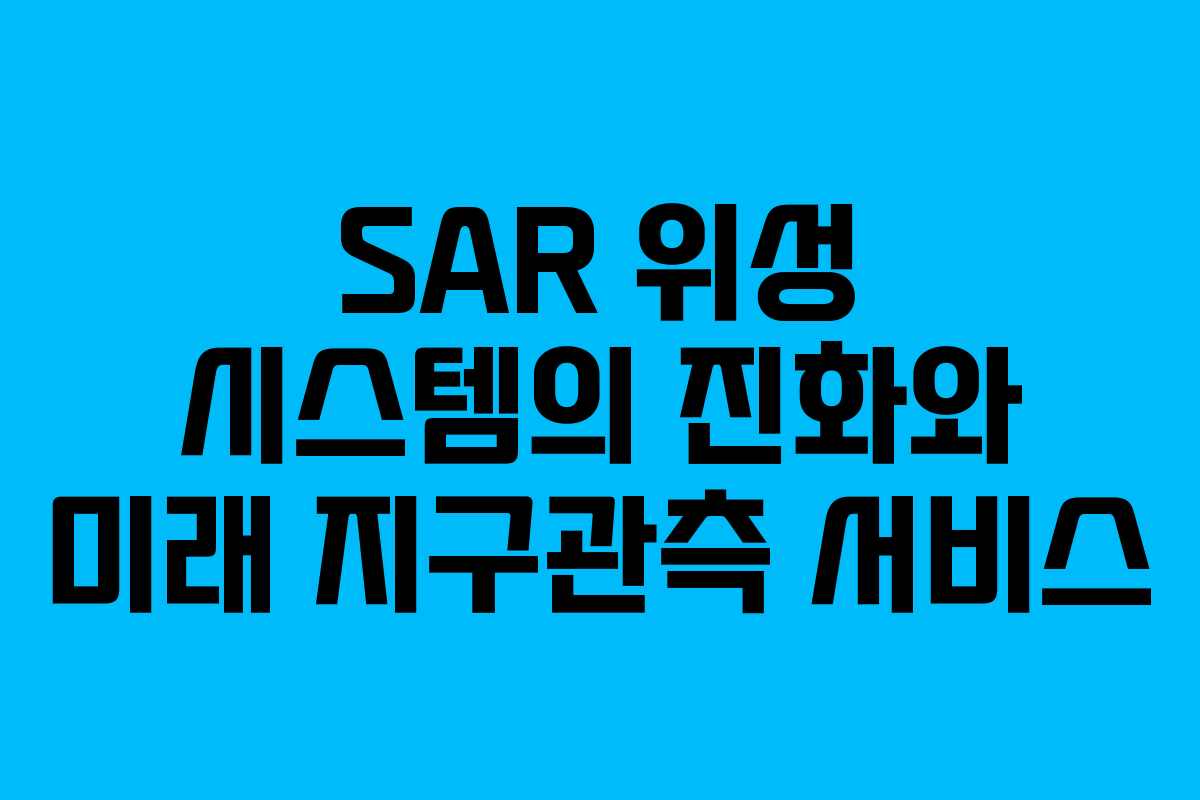 SAR 위성 시스템의 진화와 미래 지구관측 서비스