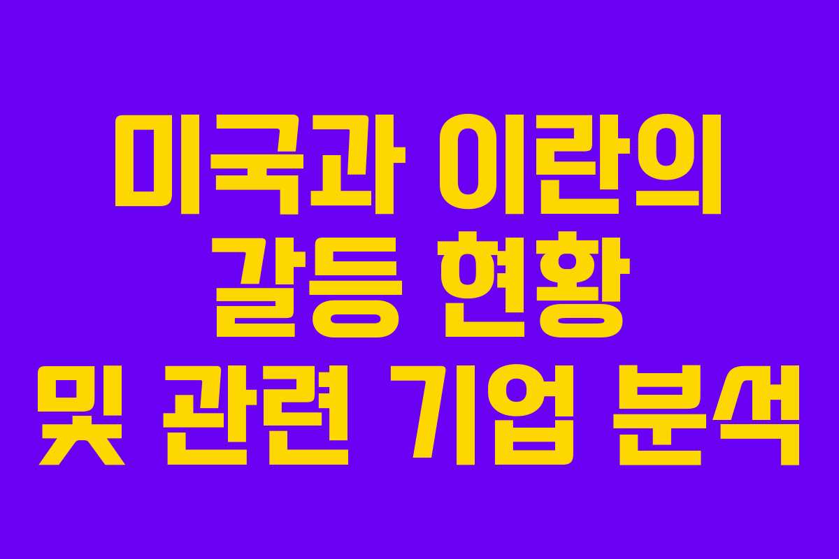 미국과 이란의 갈등 현황 및 관련 기업 분석