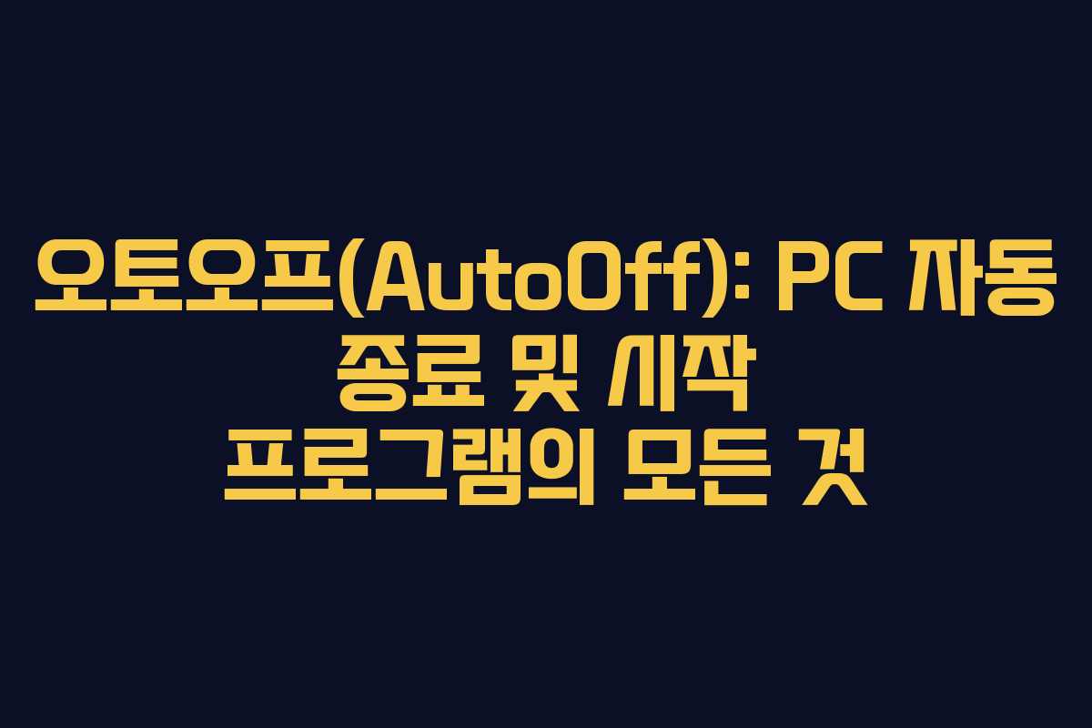 오토오프(AutoOff): PC 자동 종료 및 시작 프로그램의 모든 것