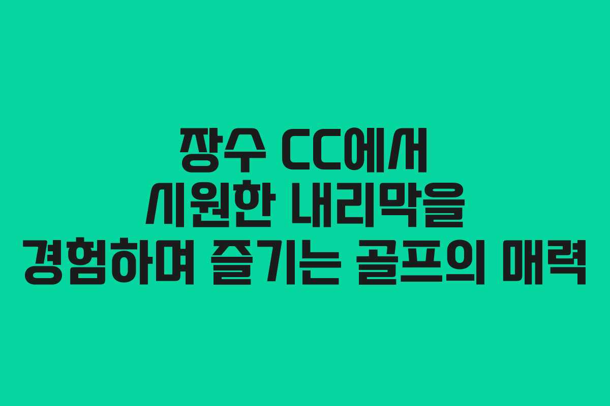 장수 CC에서 시원한 내리막을 경험하며 즐기는 골프의 매력