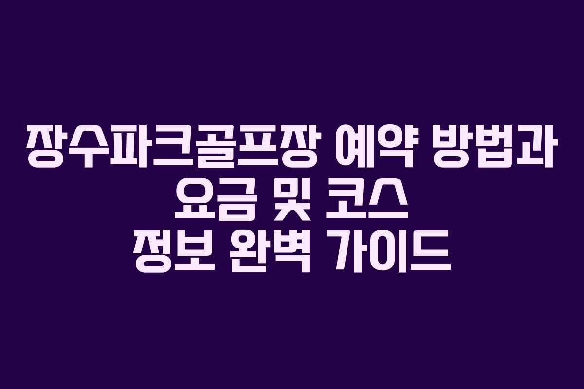 장수파크골프장 예약 방법과 요금 및 코스 정보 완벽 가이드