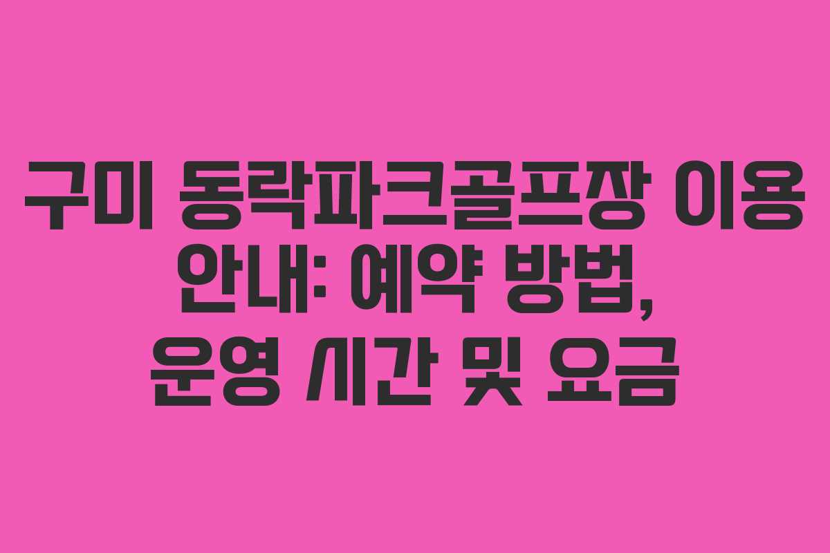 구미 동락파크골프장 이용 안내: 예약 방법, 운영 시간 및 요금
