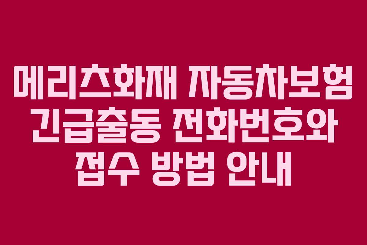 메리츠화재 자동차보험 긴급출동 전화번호와 접수 방법 안내