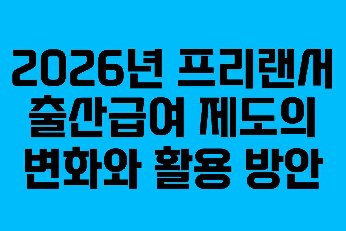 2026년 프리랜서 출산급여 제도의 변화와 활용 방안