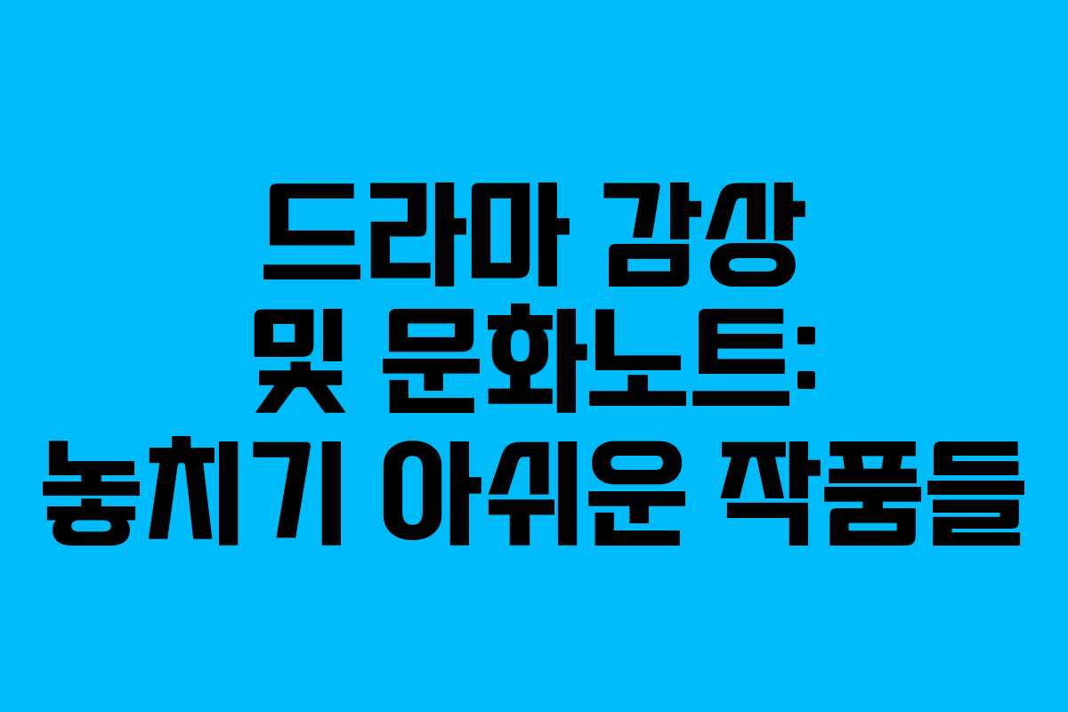 드라마 감상 및 문화노트: 놓치기 아쉬운 작품들