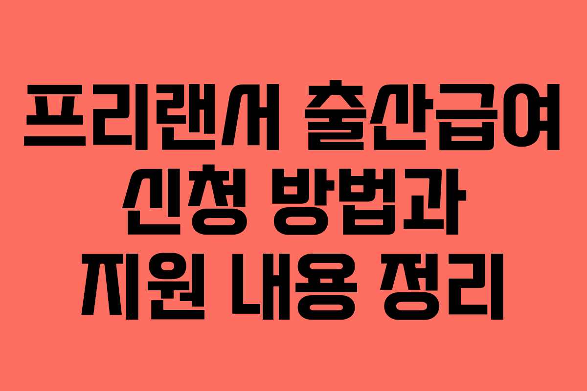 프리랜서 출산급여 신청 방법과 지원 내용 정리