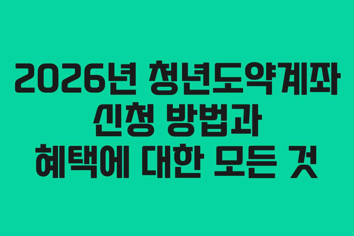 2026년 청년도약계좌 신청 방법과 혜택에 대한 모든 것