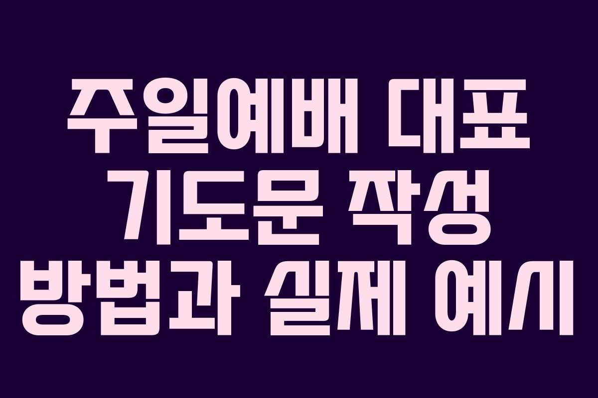 주일예배 대표 기도문 작성 방법과 실제 예시