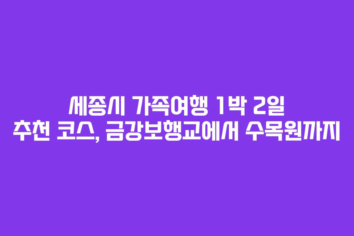 세종시 가족여행 1박 2일 추천 코스, 금강보행교에서 수목원까지