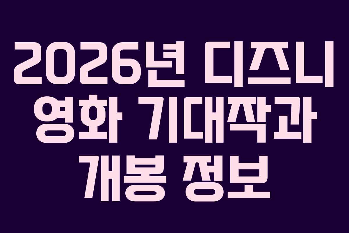 2026년 디즈니 영화 기대작과 개봉 정보