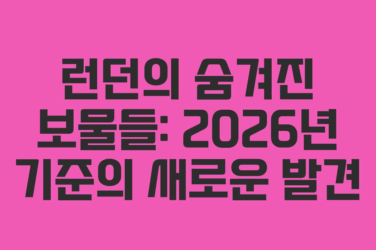 런던의 숨겨진 보물들: 2026년 기준의 새로운 발견