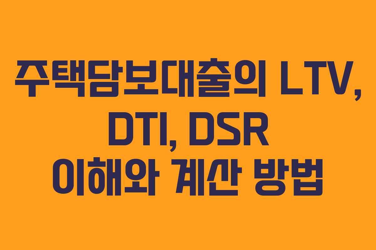 주택담보대출의 LTV, DTI, DSR 이해와 계산 방법