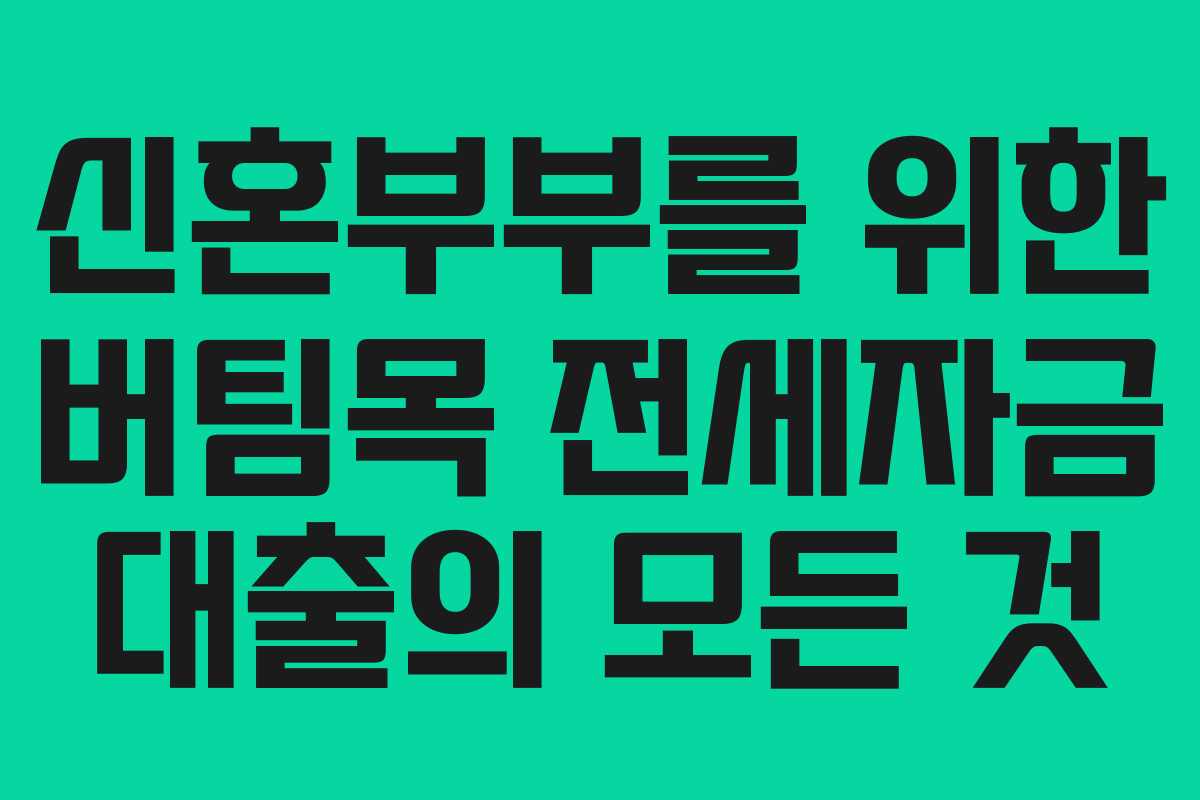 신혼부부를 위한 버팀목 전세자금 대출의 모든 것