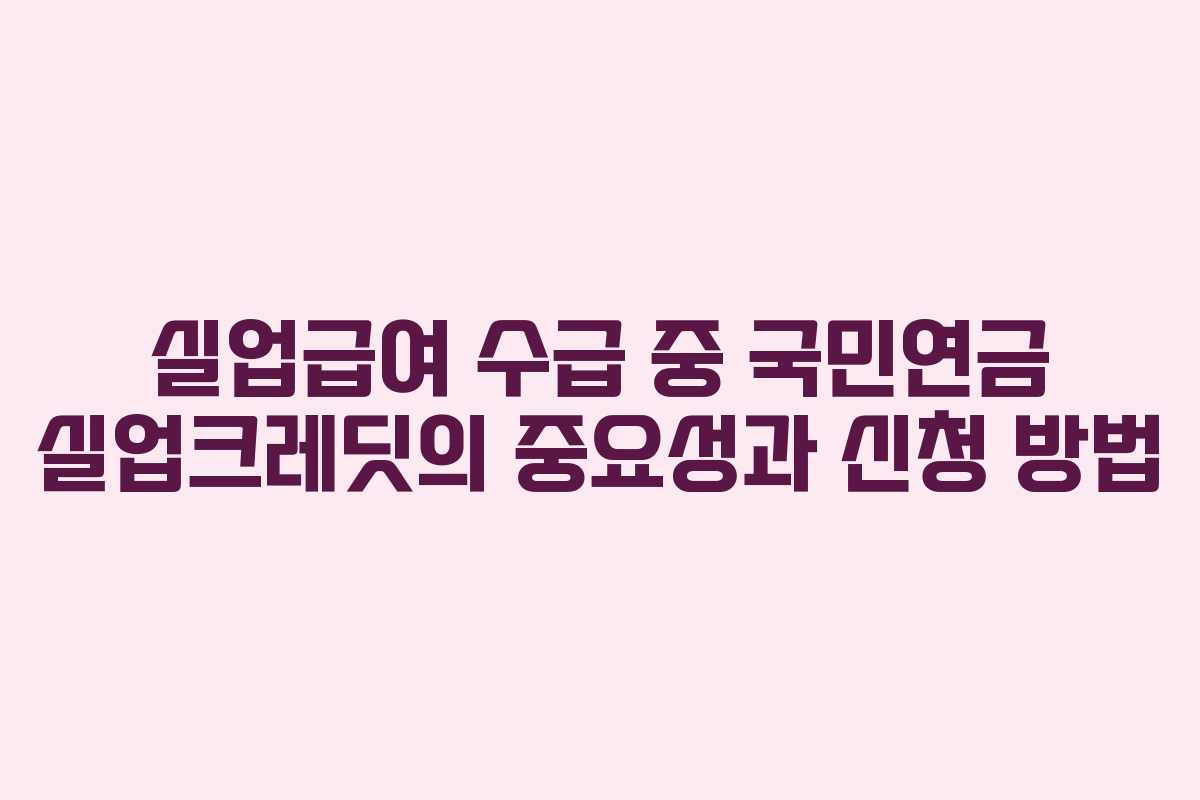 실업급여 수급 중 국민연금 실업크레딧의 중요성과 신청 방법