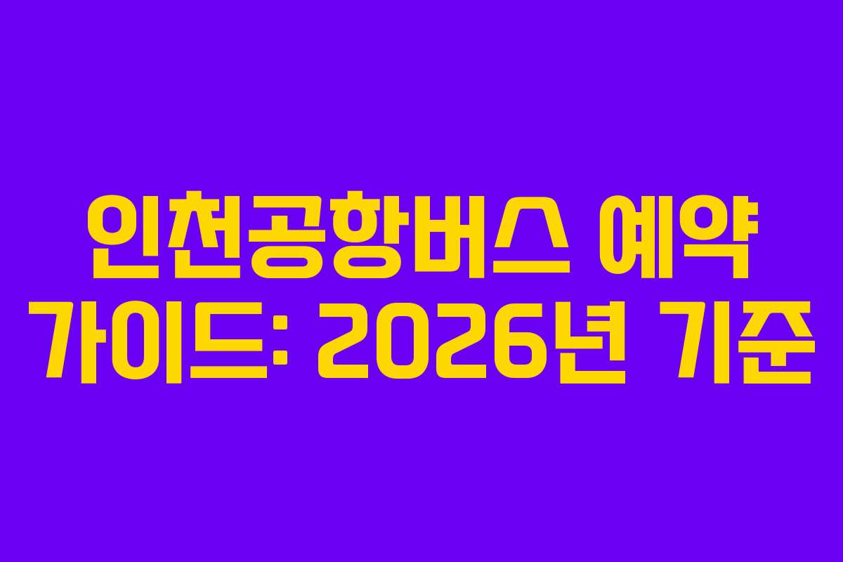 인천공항버스 예약 가이드: 2026년 기준