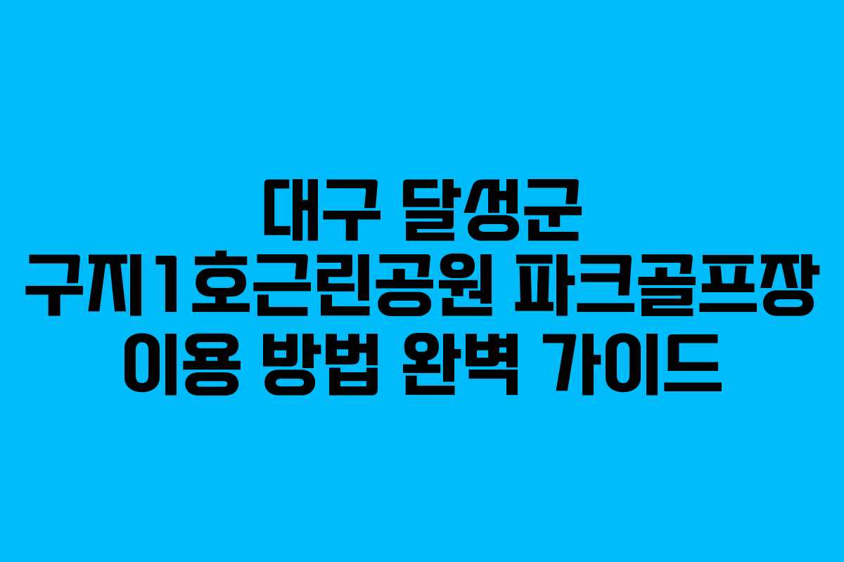 대구 달성군 구지1호근린공원 파크골프장 이용 방법 완벽 가이드