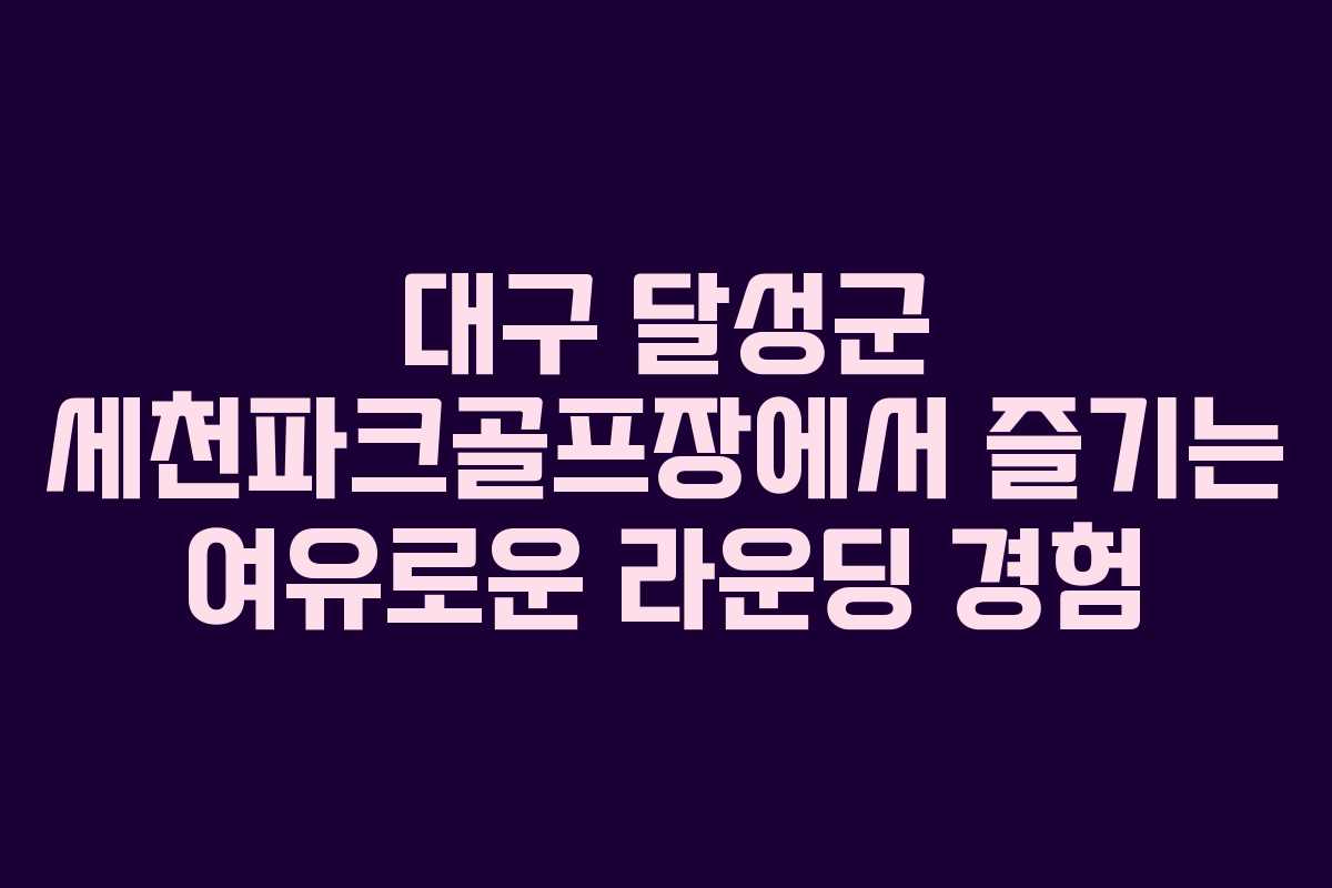 대구 달성군 세천파크골프장에서 즐기는 여유로운 라운딩 경험