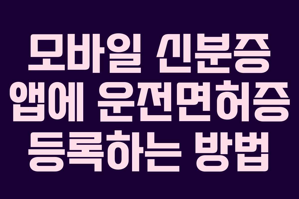 모바일 신분증 앱에 운전면허증 등록하는 방법