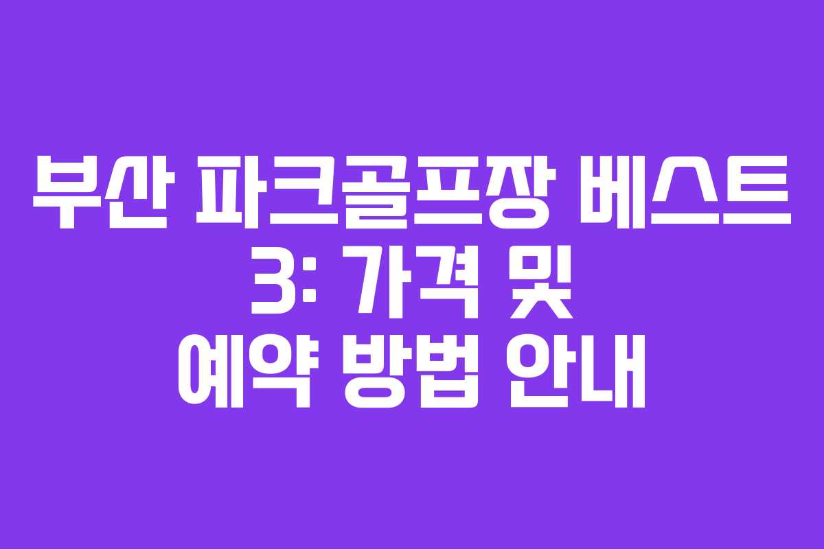 부산 파크골프장 베스트 3: 가격 및 예약 방법 안내