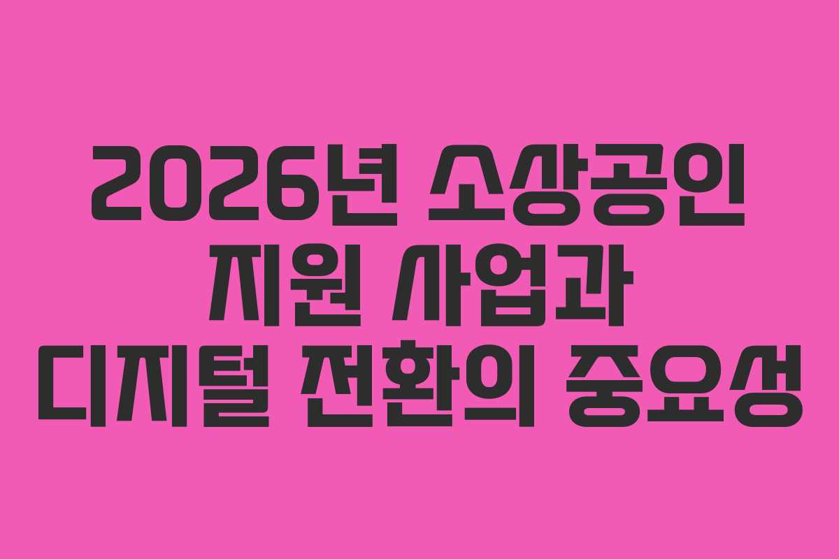 2026년 소상공인 지원 사업과 디지털 전환의 중요성