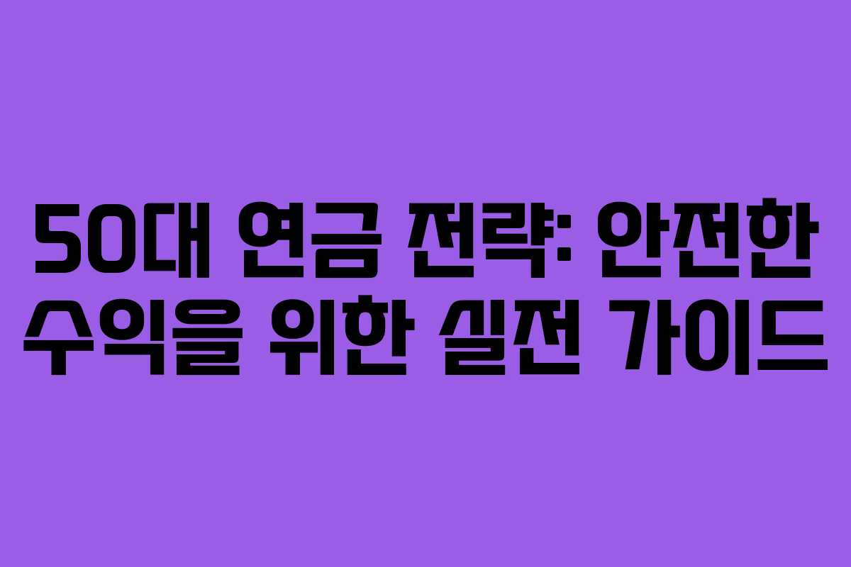 50대 연금 전략: 안전한 수익을 위한 실전 가이드